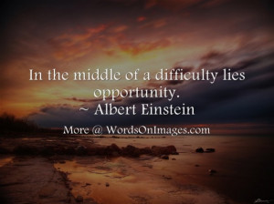 ... the middle of a difficulty lies opportunity. quotes by albert einstein