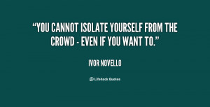 You cannot isolate yourself from the crowd - even if you want to ...