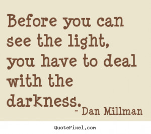 Before you can see the light, you have to deal with the darkness ...