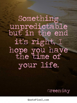 Quote about life - Something unpredictable but in the end it's right ...