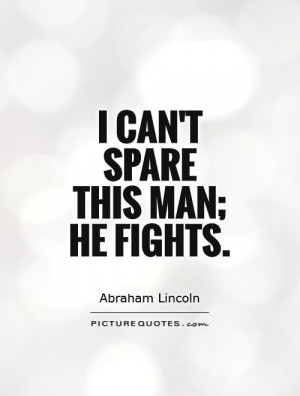 can't spare this man; he fights Picture Quote #1