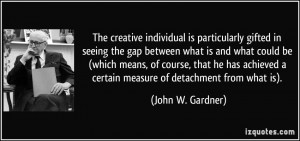 The creative individual is particularly gifted in seeing the gap ...