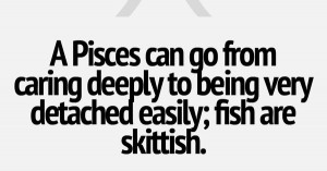... from caring deeply to being very detached easily; fish are skittish