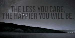 the less you care # the happier you ll be # less # you # care ...