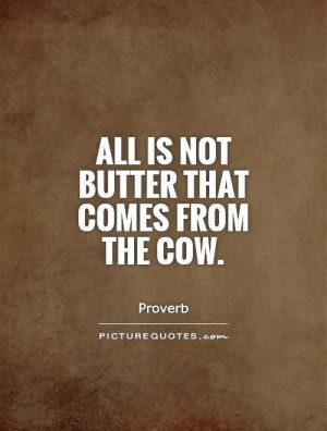 All is not butter that comes from the cow. Picture Quote #1