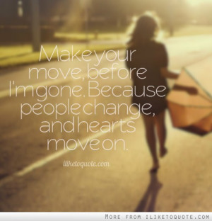 Make your move, before I'm gone. Because people change, and hearts ...