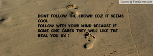 dont follow the crowd coz it seems cool follow with your mind because ...