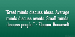 Great minds discuss ideas. Average minds discuss events. Small minds ...