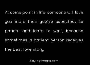 in life, someone will love you more than you’ve expected. Be patient ...