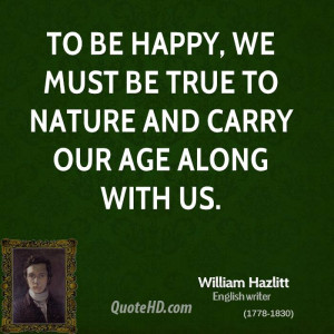 To be happy, we must be true to nature and carry our age along with us ...