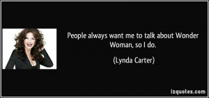 ... always want me to talk about Wonder Woman, so I do. - Lynda Carter