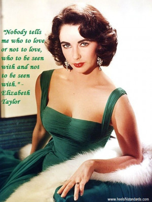 ... to love, who to be seen with and not to be seen with. Elizabeth Taylor