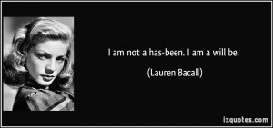 am not a has-been. I am a will be. - Lauren Bacall