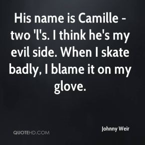 Johnny Weir - His name is Camille - two 'l's. I think he's my evil ...