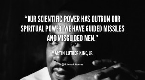 Our scientific power has outrun our spiritual power. We have guided ...