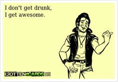 don't+get+drunk, I+get+awesome. More
