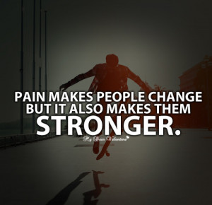 Pain makes people change but it also makes them stronger. - Quotes ...