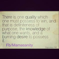 ... purpose, the knowledge of what one wants, and a burning desire to