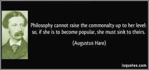 Philosophy cannot raise the commonalty up to her level: so, if she is ...