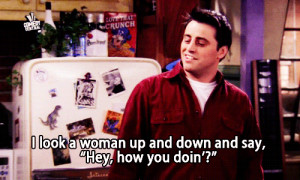 can forget the famous line of joey how you doing