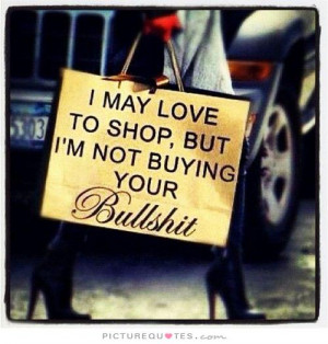 may love to shop, but I'm not buying your bullshit Picture Quote #1