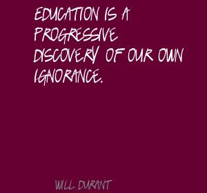 Education Is a progressive discovery of our own Ignorance ~ Education ...