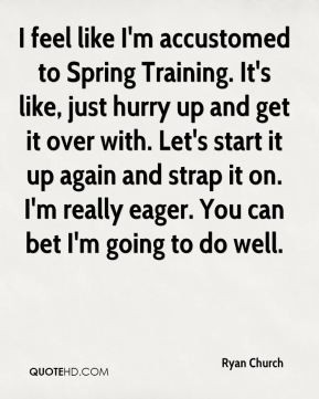 ryan-church-quote-i-feel-like-im-accustomed-to-spring-training-its-lik ...