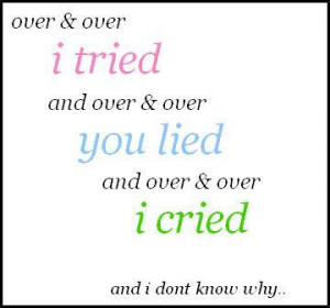 Over and over I tried & over and over you lied & over and over I cried ...