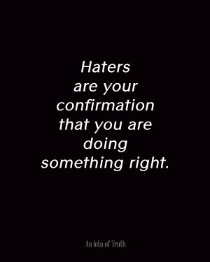 Haters are your confirmation that you are doing something right.