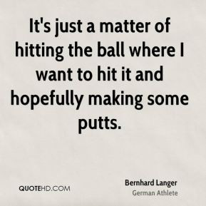 Bernhard Langer - It's just a matter of hitting the ball where I want ...