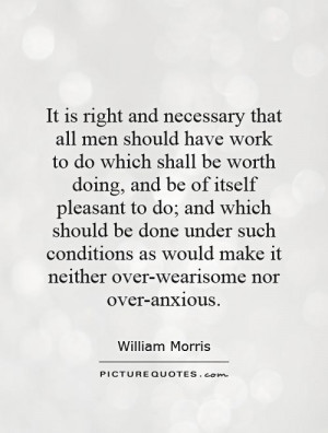 It is right and necessary that all men should have work to do which ...