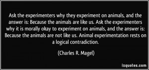 ... animals are not like us. Animal experimentation rests on a logical