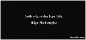 Death, only, renders hope futile. - Edgar Rice Burroghs