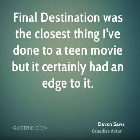 Final Destination was the closest thing I've done to a teen movie but ...