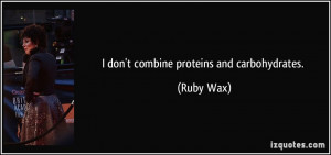 don't combine proteins and carbohydrates. - Ruby Wax