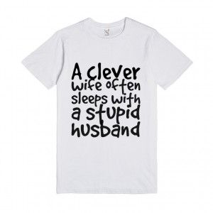 ... clever wife often sleeps with a stupid husband, Custom T Shirt Quotes
