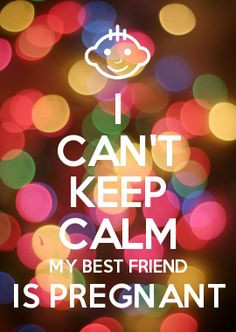 CAN'T KEEP CALM MY BEST FRIEND IS PREGNANT