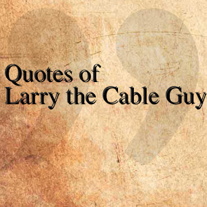 Quotes of Larry the Cable Guy