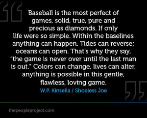 Baseball is the most perfect of games, solid, true, pure and precious ...