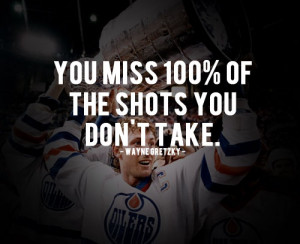 Wayne Gretzky Quote - You miss 100% of the shots you don't take