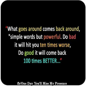 What goes around comes back around. .