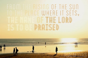 Psalm 113:3. And here where I live, in summertime, the sun never sets ...