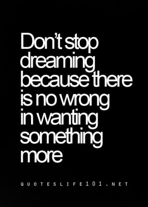 Dont stop dreaming because there is no wrong in wanting someone more ...