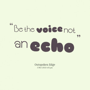 Quotes Picture: be the voice not an echo