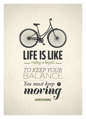 ... is like riding a bicycle. To keep your balance you must keep moving