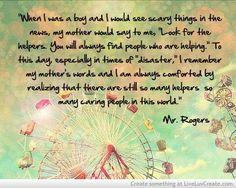 Wisdom from Mr. Rogers. Try to be a helper.