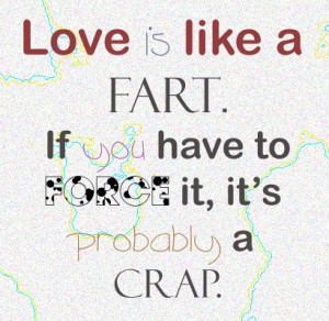 Love is like a fart.
