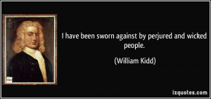 ... have been sworn against by perjured and wicked people. - William Kidd