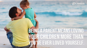 Being a parent means loving your children more than you have ever ...