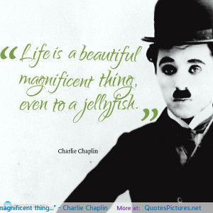 Life is beautiful magnificent thing…” – Charlie Chaplin